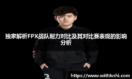 独家解析FPX战队耐力对比及其对比赛表现的影响分析