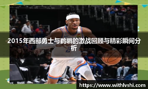 2015年西部勇士与鹈鹕的激战回顾与精彩瞬间分析