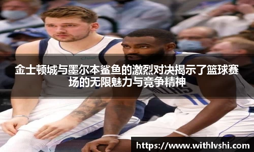 金士顿城与墨尔本鲨鱼的激烈对决揭示了篮球赛场的无限魅力与竞争精神