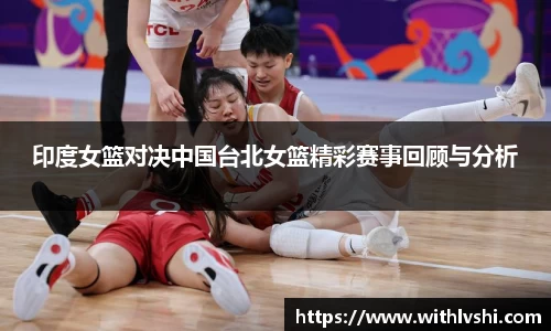 印度女篮对决中国台北女篮精彩赛事回顾与分析