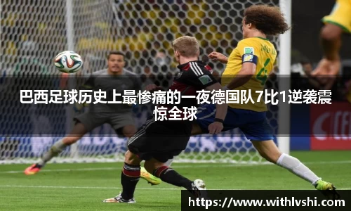 巴西足球历史上最惨痛的一夜德国队7比1逆袭震惊全球